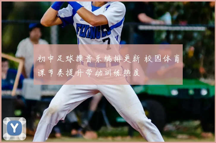 初中足球操音乐编排更新 校园体育课节奏提升带动训练热度