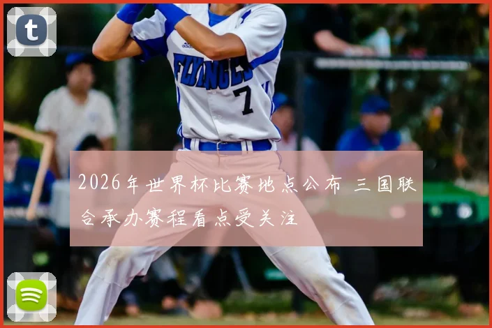 2026年世界杯比赛地点公布 三国联合承办赛程看点受关注