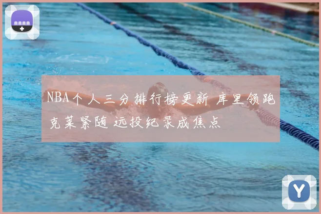 NBA个人三分排行榜更新 库里领跑克莱紧随 远投纪录成焦点