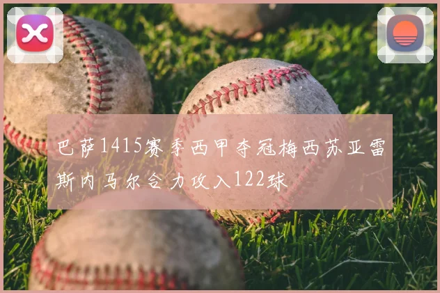 巴萨1415赛季西甲夺冠梅西苏亚雷斯内马尔合力攻入122球