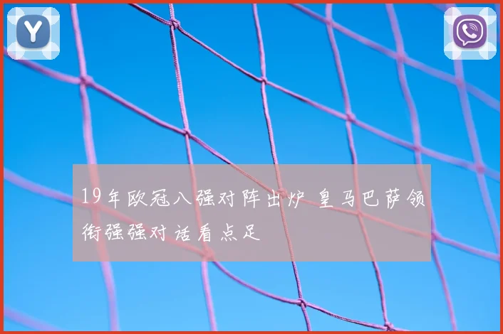19年欧冠八强对阵出炉 皇马巴萨领衔强强对话看点足