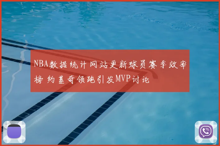 NBA数据统计网站更新球员赛季效率榜 约基奇领跑引发MVP讨论