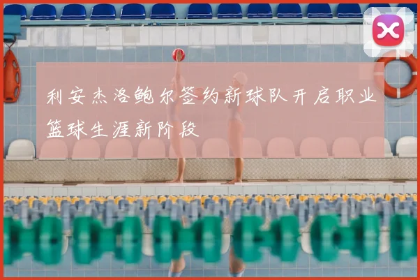 利安杰洛鲍尔签约新球队开启职业篮球生涯新阶段