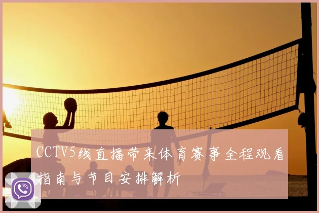 CCTV5线直播带来体育赛事全程观看指南与节目安排解析