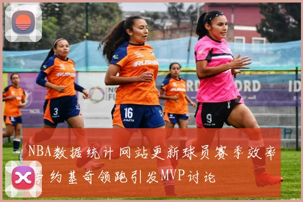 NBA数据统计网站更新球员赛季效率榜 约基奇领跑引发MVP讨论