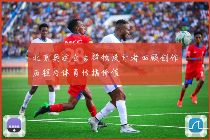北京奥运会吉祥物设计者回顾创作历程与体育传播价值