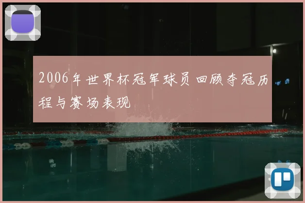 2006年世界杯冠军球员回顾夺冠历程与赛场表现