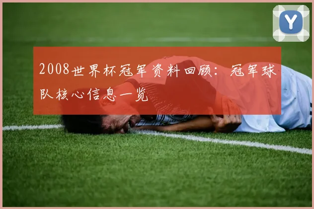 2008世界杯冠军资料回顾：冠军球队核心信息一览