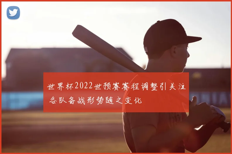 世界杯2022世预赛赛程调整引关注 各队备战形势随之变化