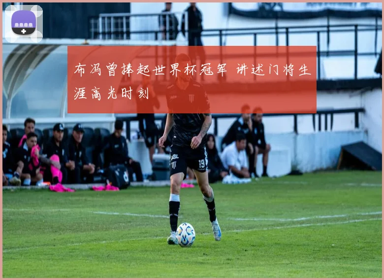 布冯曾捧起世界杯冠军 讲述门将生涯高光时刻