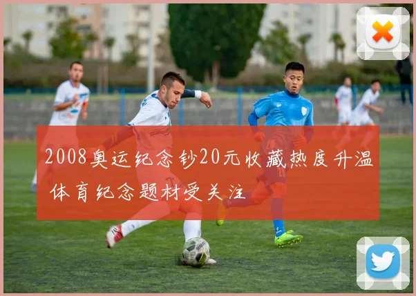 2008奥运纪念钞20元收藏热度升温 体育纪念题材受关注